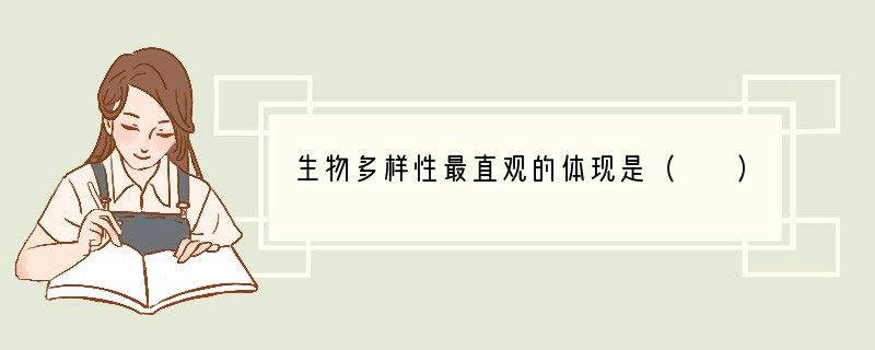 生物多样性最直观的体现是（　　）A．生态系统的多样性B．遗传的多样性C．.生物生存环